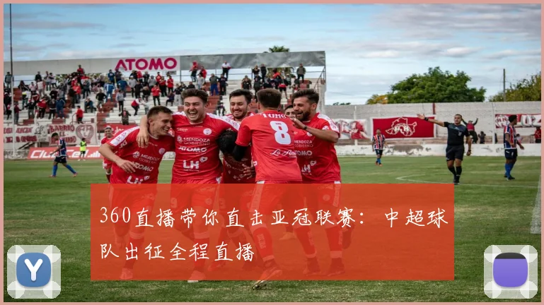 360直播带你直击亚冠联赛：中超球队出征全程直播