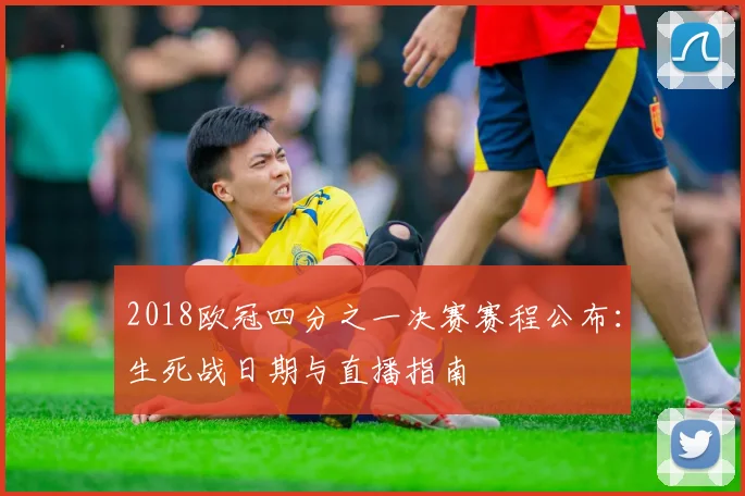 2018欧冠四分之一决赛赛程公布：生死战日期与直播指南
