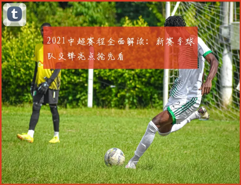 2021中超赛程全面解读：新赛季球队交锋亮点抢先看