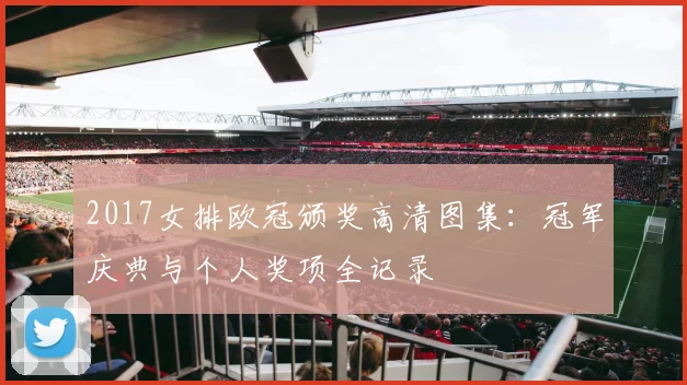 2017女排欧冠颁奖高清图集：冠军庆典与个人奖项全记录