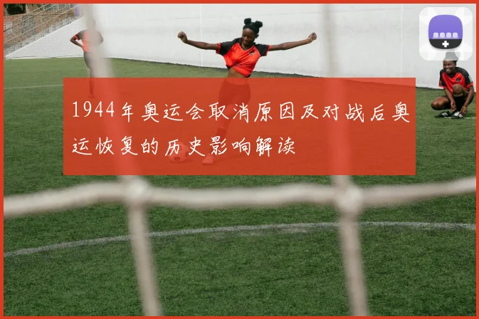 1944年奥运会取消原因及对战后奥运恢复的历史影响解读