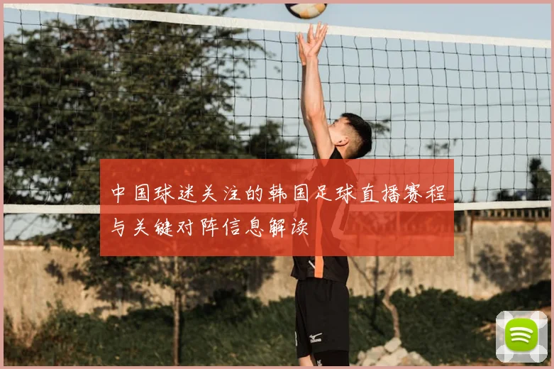 中国球迷关注的韩国足球直播赛程与关键对阵信息解读
