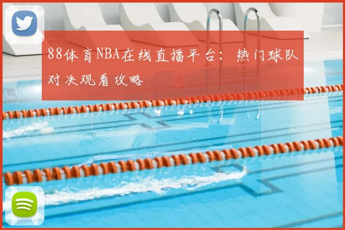 88体育NBA在线直播平台:热门球队对决观看攻略